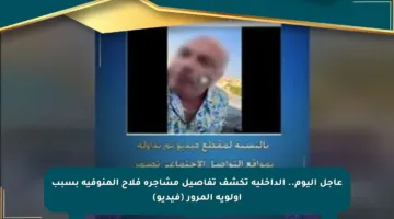 عاجل اليوم.. الداخلية تكشف تفاصيل مشاجرة فلاح المنوفية بسبب أولوية المرور (فيديو)